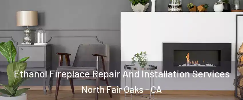  Ethanol Fireplace Repair And Installation Services North Fair Oaks - CA