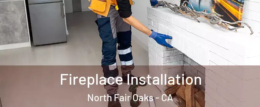  Fireplace Installation North Fair Oaks - CA