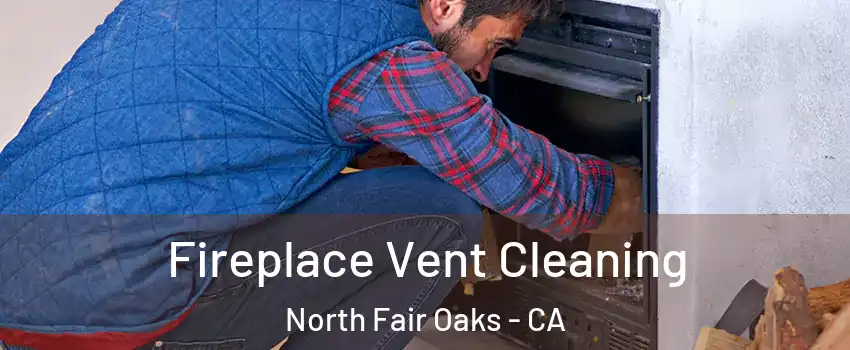 Fireplace Vent Cleaning North Fair Oaks - CA