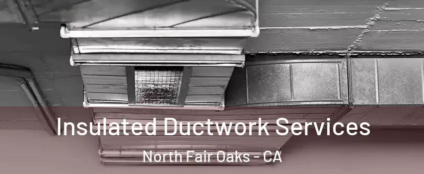  Insulated Ductwork Services North Fair Oaks - CA