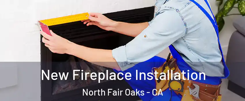  New Fireplace Installation North Fair Oaks - CA