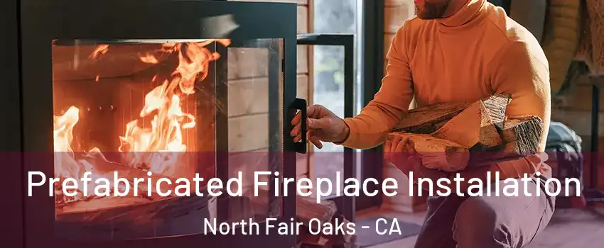  Prefabricated Fireplace Installation North Fair Oaks - CA