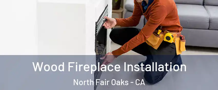  Wood Fireplace Installation North Fair Oaks - CA