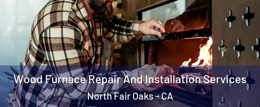  Wood Furnace Repair And Installation Services North Fair Oaks - CA